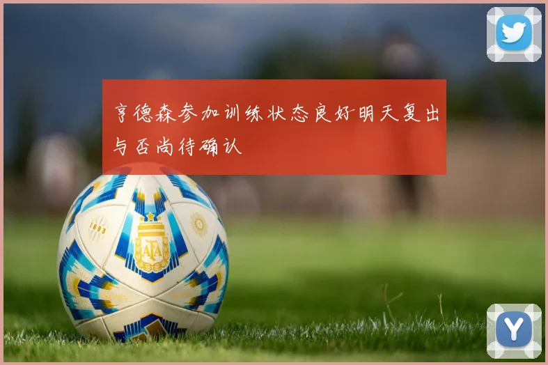 亨德森参加训练状态良好明天复出与否尚待确认