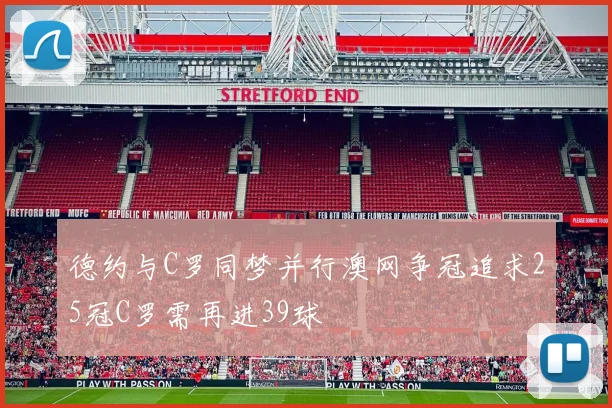 德约与C罗同梦并行澳网争冠追求25冠C罗需再进39球