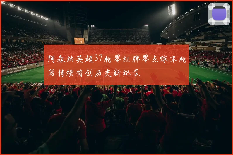 阿森纳英超37轮零红牌零点球末轮若持续将创历史新纪录