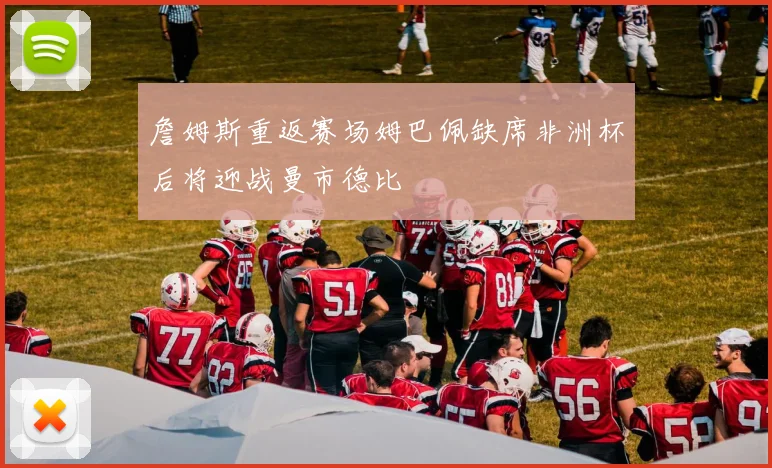 詹姆斯重返赛场姆巴佩缺席非洲杯后将迎战曼市德比