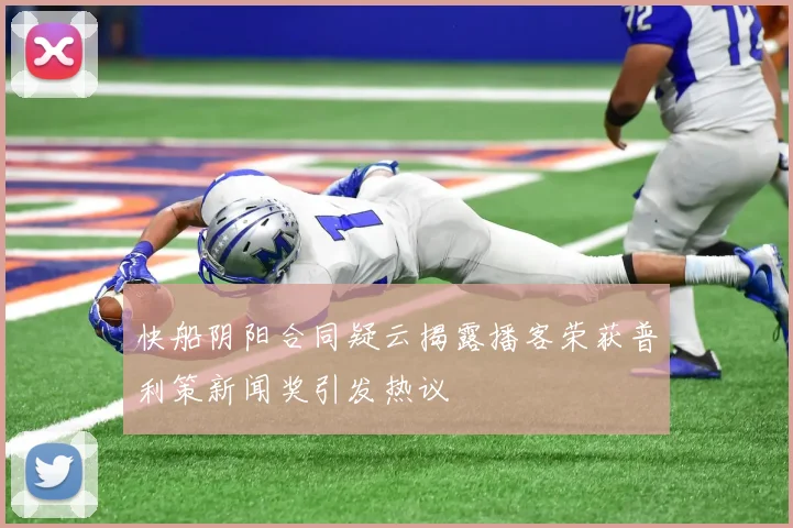 快船阴阳合同疑云揭露播客荣获普利策新闻奖引发热议