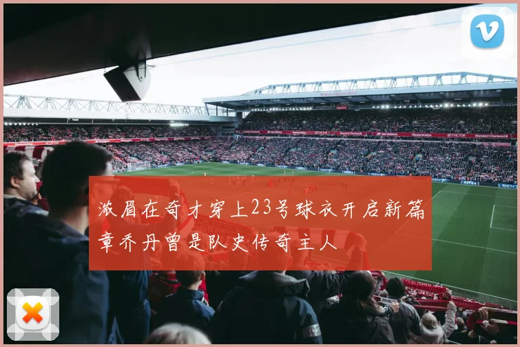 浓眉在奇才穿上23号球衣开启新篇章乔丹曾是队史传奇主人
