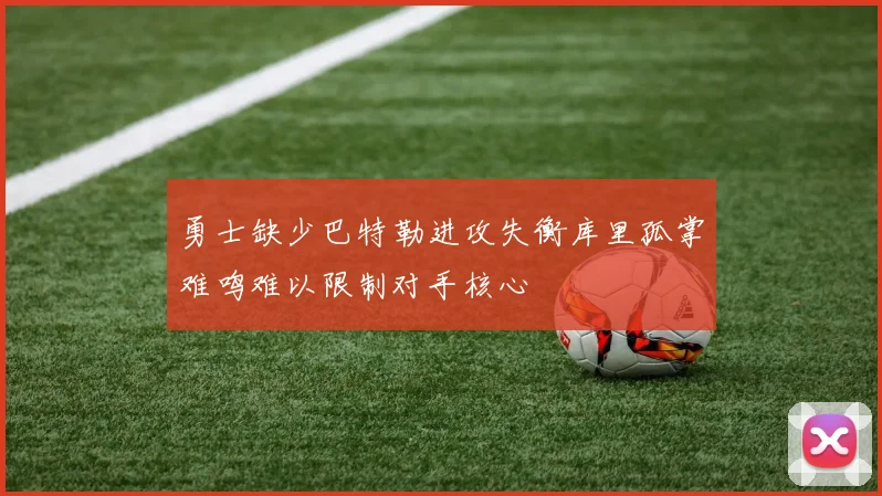 勇士缺少巴特勒进攻失衡库里孤掌难鸣难以限制对手核心