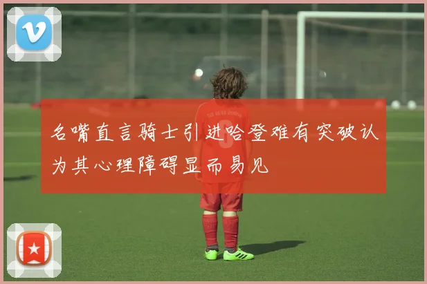 名嘴直言骑士引进哈登难有突破认为其心理障碍显而易见