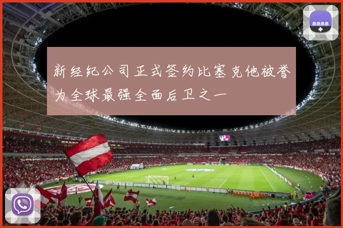 新经纪公司正式签约比塞克他被誉为全球最强全面后卫之一